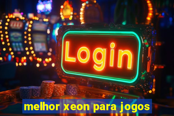 melhor xeon para jogos